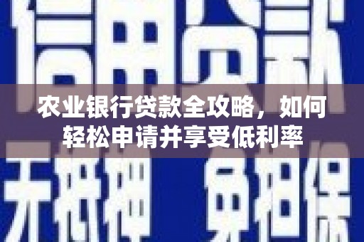 乌尔禾农业银行贷款全攻略，如何轻松申请并享受低利率