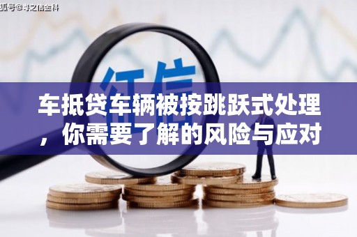 淄博车抵贷车辆被按跳跃式处理，你需要了解的风险与应对策略