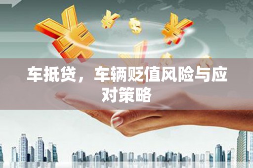 乌伊岭车抵贷，车辆贬值风险与应对策略