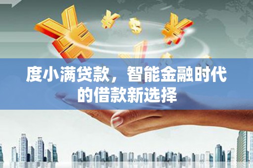 伊春度小满贷款，智能金融时代的借款新选择