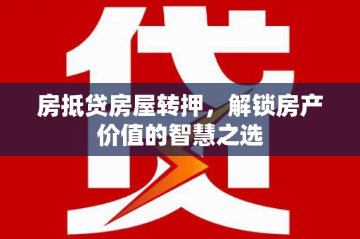 珲春房抵贷房屋转押，解锁房产价值的智慧之选
