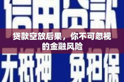 马尔康贷款空放后果，你不可忽视的金融风险