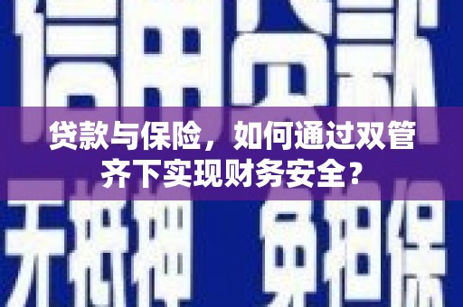 海东贷款与保险，如何通过双管齐下实现财务安全？