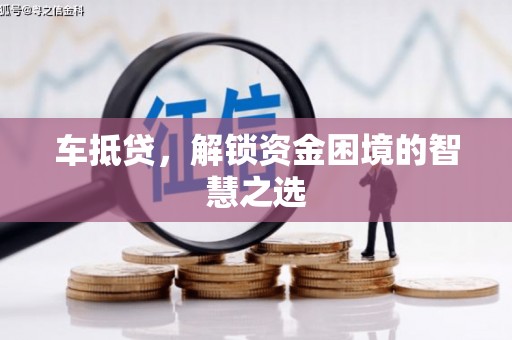 宝应县车抵贷，解锁资金困境的智慧之选
