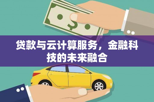 黄浦贷款与云计算服务，金融科技的未来融合