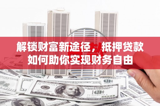 海晏解锁财富新途径，抵押贷款如何助你实现财务自由