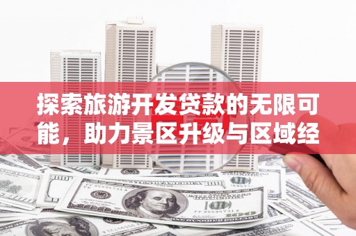 员山探索旅游开发贷款的无限可能，助力景区升级与区域经济腾飞