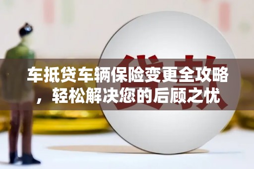 台州车抵贷车辆保险变更全攻略，轻松解决您的后顾之忧