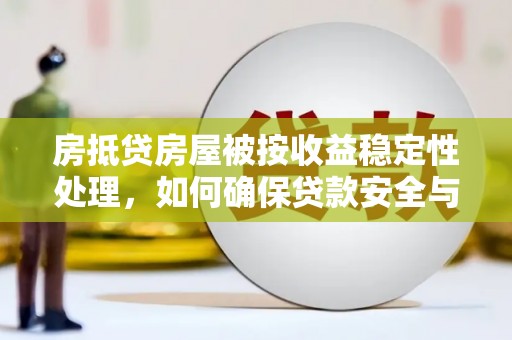 怀宁房抵贷房屋被按收益稳定性处理，如何确保贷款安全与收益？