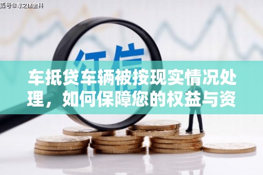 青田车抵贷车辆被按现实情况处理，如何保障您的权益与资产安全？