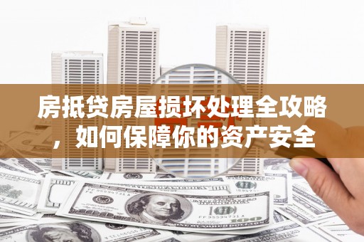 柳州房抵贷房屋损坏处理全攻略，如何保障你的资产安全