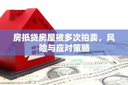 丰顺房抵贷房屋被多次拍卖，风险与应对策略