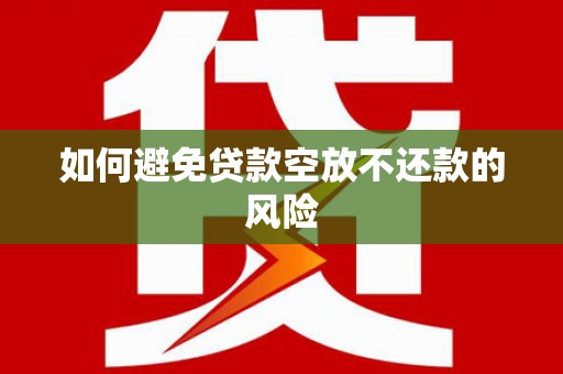 中寮如何避免贷款空放不还款的风险